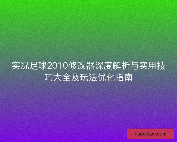 实况足球2010修改器深度解析与实用技巧大全及玩法优化指南