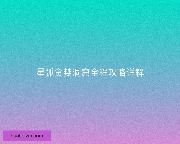星弧贪婪洞窟全程攻略详解