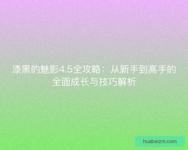 漆黑的魅影4.5全攻略：从新手到高手的全面成长与技巧解析
