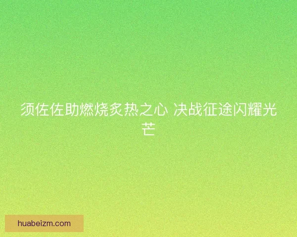 须佐佐助燃烧炙热之心 决战征途闪耀光芒