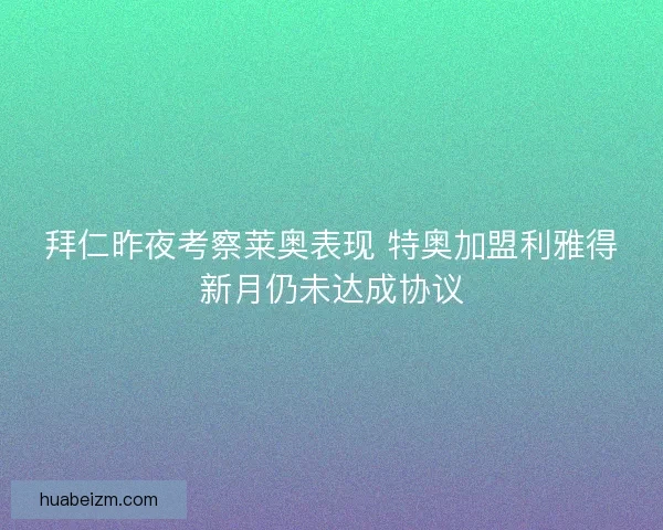 拜仁昨夜考察莱奥表现 特奥加盟利雅得新月仍未达成协议 拜仁昨夜考察莱奥表现 特奥加盟利雅得新月仍未达成协议