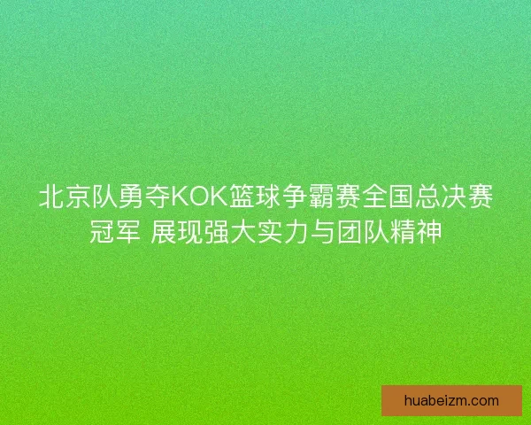 北京队勇夺KOK篮球争霸赛全国总决赛冠军 展现强大实力与团队精神