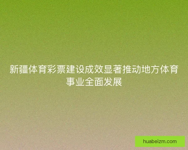 新疆体育彩票建设成效显著推动地方体育事业全面发展