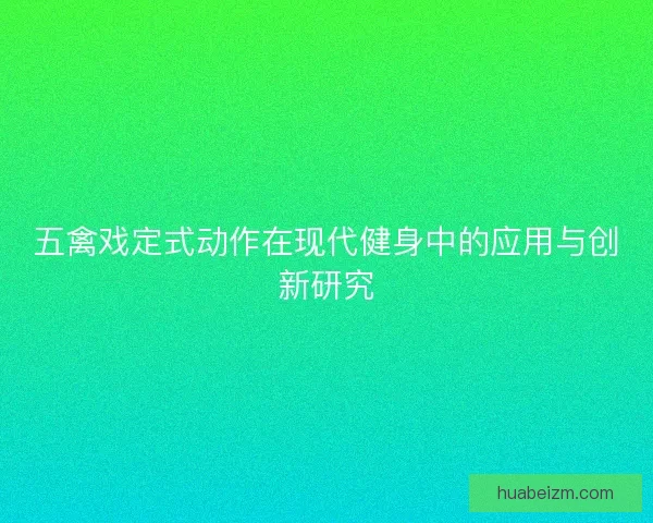 五禽戏定式动作在现代健身中的应用与创新研究