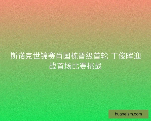 斯诺克世锦赛肖国栋晋级首轮 丁俊晖迎战首场比赛挑战
