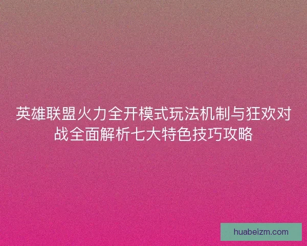 英雄联盟火力全开模式玩法机制与狂欢对战全面解析七大特色技巧攻略