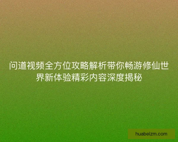 问道视频全方位攻略解析带你畅游修仙世界新体验精彩内容深度揭秘