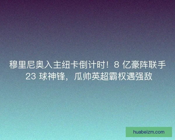 穆里尼奥入主纽卡倒计时！8 亿豪阵联手 23 球神锋，瓜帅英超霸权遇强敌