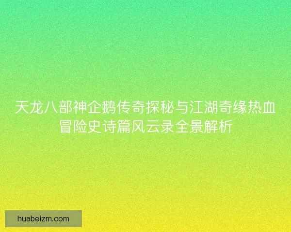天龙八部神企鹅传奇探秘与江湖奇缘热血冒险史诗篇风云录全景解析