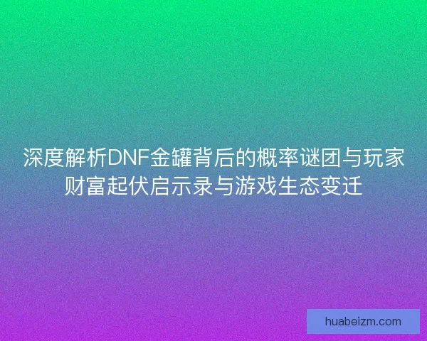 深度解析DNF金罐背后的概率谜团与玩家财富起伏启示录与游戏生态变迁
