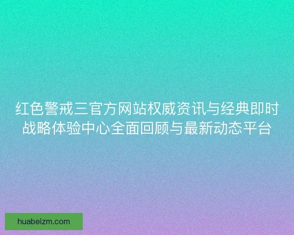 红色警戒三官方网站权威资讯与经典即时战略体验中心全面回顾与最新动态平台