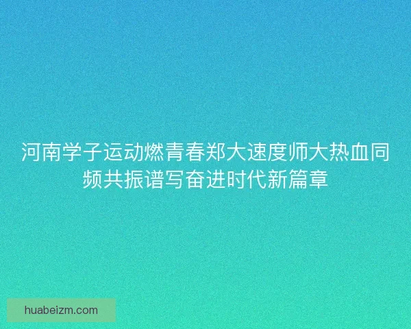 河南学子运动燃青春郑大速度师大热血同频共振谱写奋进时代新篇章