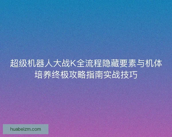 超级机器人大战K全流程隐藏要素与机体培养终极攻略指南实战技巧 超级机器人大战K全流程隐藏要素与机体培养终极攻略指南实战技巧