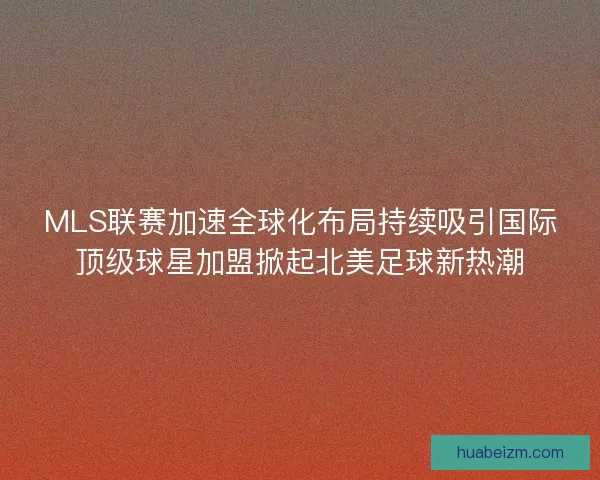 MLS联赛加速全球化布局持续吸引国际顶级球星加盟掀起北美足球新热潮
