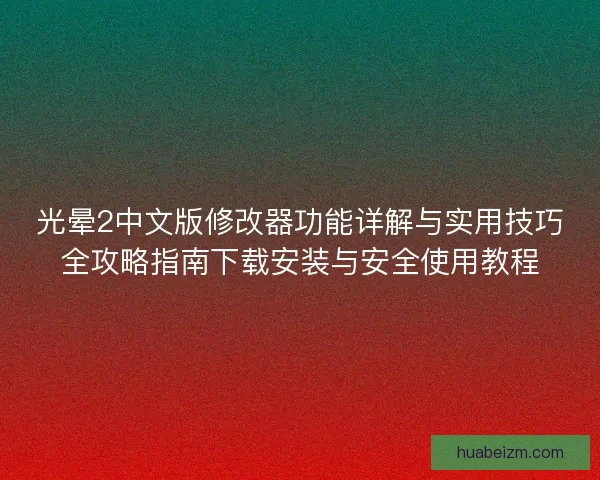 光晕2中文版修改器功能详解与实用技巧全攻略指南下载安装与安全使用教程 光晕2中文版修改器功能详解与实用技巧全攻略指南下载安装与安全使用教程