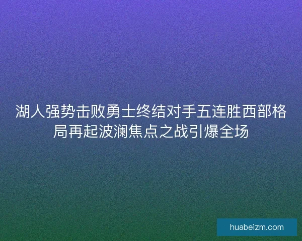 湖人强势击败勇士终结对手五连胜西部格局再起波澜焦点之战引爆全场 湖人强势击败勇士终结对手五连胜西部格局再起波澜焦点之战引爆全场