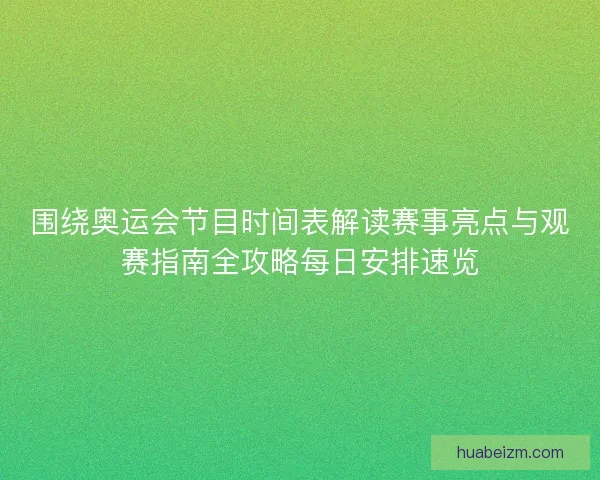 围绕奥运会节目时间表解读赛事亮点与观赛指南全攻略每日安排速览 围绕奥运会节目时间表解读赛事亮点与观赛指南全攻略每日安排速览